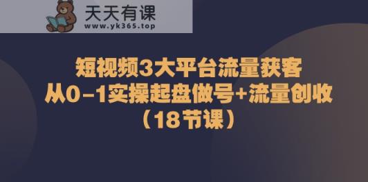 短视频3大平台流量获客：从0-1实操起盘做号+流量创收-天天有课网