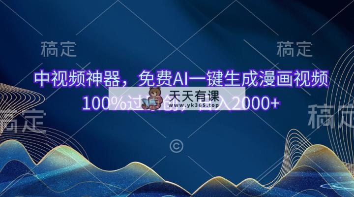 中视频神器，完全免费AI一键生成动漫视频100%过原创设计，日入2000-天天有课网