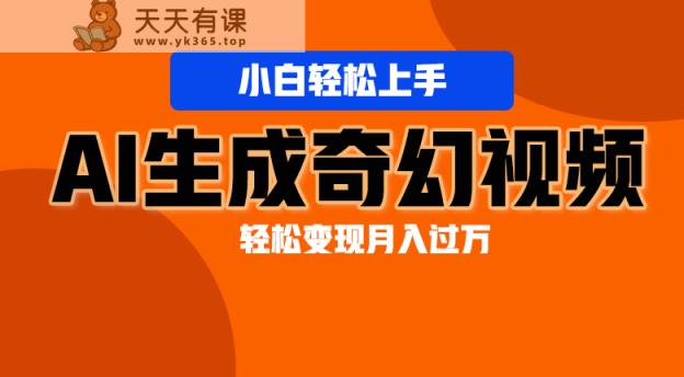 轻松上手！AI生成奇幻画面，视频轻松变现月入过万-天天有课网