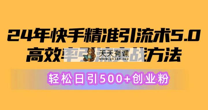 24年快手精准引流方法术5.0，高效化引流方法实战演练方式，轻轻松松日引500 自主创业粉-天天有课网