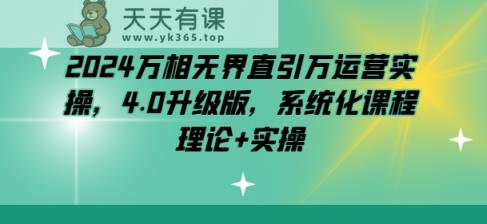 2024万相无边直引万经营实际操作，4.0全新升级，专业化课程内容 基础理论 实际操作-天天有课网