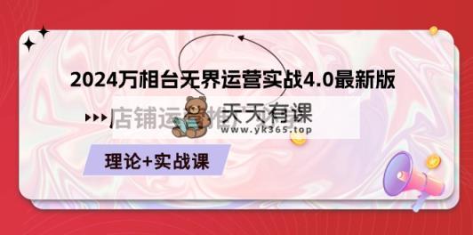 2024-万相台 无边 经营实战演练4.0最新版本，店面 运营策划必需 基础理论 实际操作-天天有课网