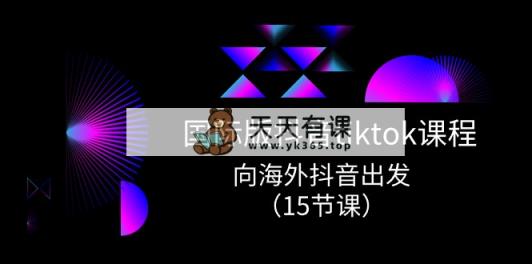 海外版 抖音视频tiktok实战演练课程内容，向海外抖音考虑-天天有课网