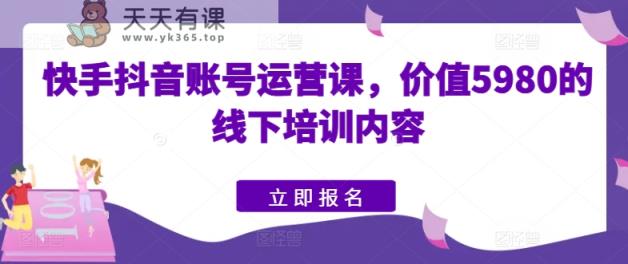 快手视频抖音号运营课，使用价值5980的线下学习具体内容-天天有课网
