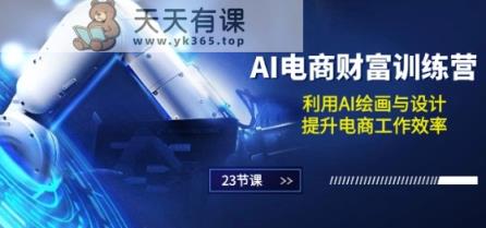 AI电子商务-财运夏令营：运用AI美术绘画和设计，提高电商工作高效率(23堂课)-天天有课网