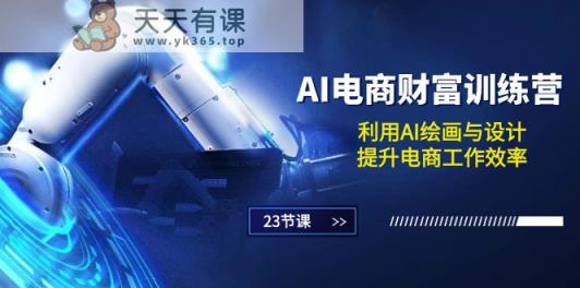 AI电商财富训练营：利用AI绘画与设计，提升电商工作效率-天天有课网