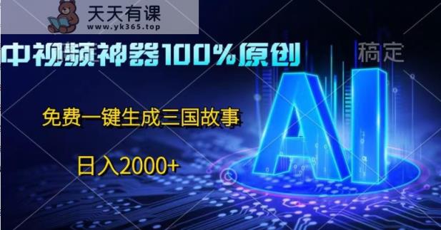 中视频神器100%过原创设计，完全免费AI一键生成三国故事-天天有课网