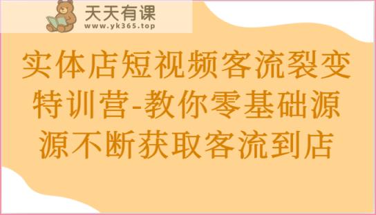 实体店短视频客流裂变特训营-教你零基础源源不断获取客流到店-天天有课网