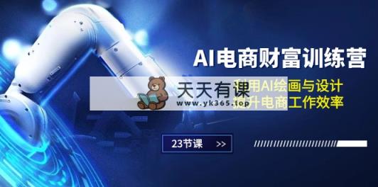 AI电子商务-财运夏令营：运用AI美术绘画和设计，提高电商工作高效率-天天有课网