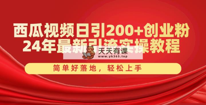西瓜小视频日引200 自主创业粉，24年全新引流方法实际操作实例教程，简单容易落地式，快速上手-天天有课网
