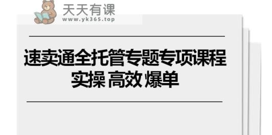 速卖通全托管专题专项课程，实操 高效 爆单-天天有课网