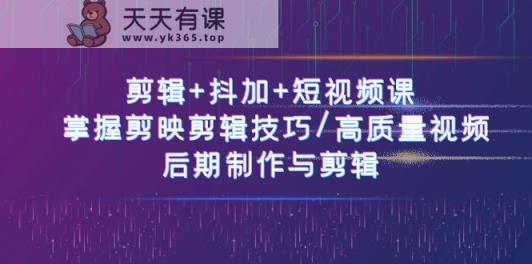 剪辑+抖加+短视频课： 掌握剪映剪辑技巧/高质量视频/后期制作与剪辑-天天有课网