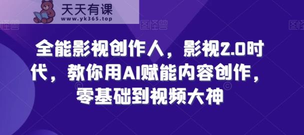 全能影视创作者，影视剧2.0时期，手把手教你AI创变内容生产，零基础到短视频高手-天天有课网