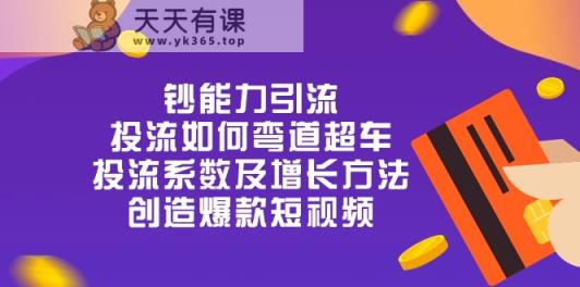 钞 能 力 引 流：投流弯道超车，投流系数及增长方法，创造爆款短视频-天天有课网