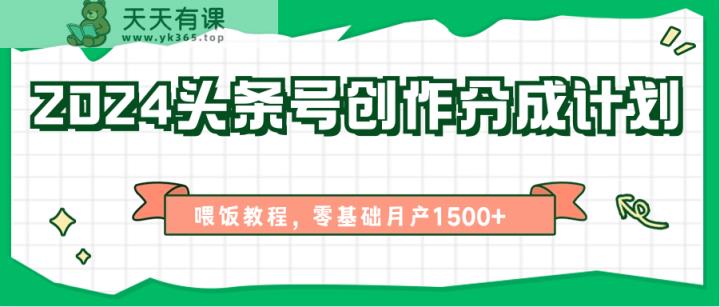 2024头条号创作分成计划、喂饭教程，零基础月产1500+-天天有课网