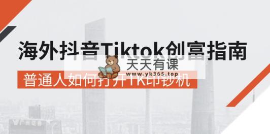 海外抖音-Tiktok 创富指南，普通人如何打开TK印钞机-天天有课网