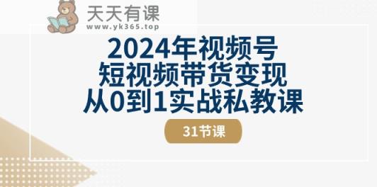 2024年视频号短视频带货变现从0到1实战私教课-天天有课网