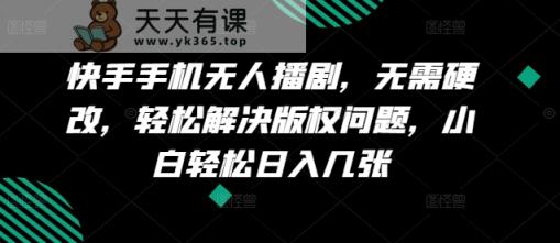 快手手机没有人播剧，不用硬改，轻松应对版权纠纷，新手轻轻松松日入多张-天天有课网