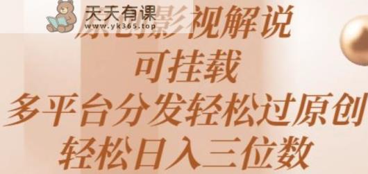 原创影视解说，可挂载，多平台分发轻松过原创，轻松日入三位数-天天有课网