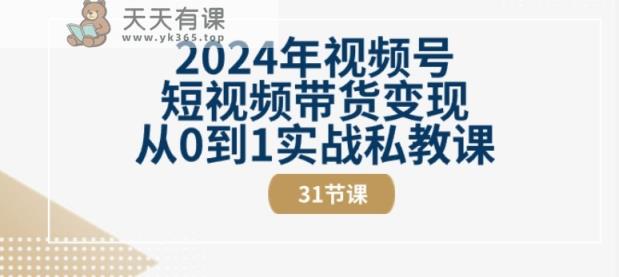 2024年视频号短视频带货变现从0到1实战私教课(31节视频课)-天天有课网