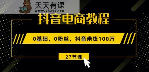 抖音直播带货实例教程：0基本，0粉丝们，抖音直播带货100w(27节视频课程)-天天有课网