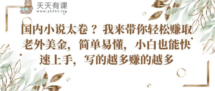 国内小说太卷？带你轻松赚取老外美金，简单易懂小白也能快速上手，写的越多赚的越多-天天有课网