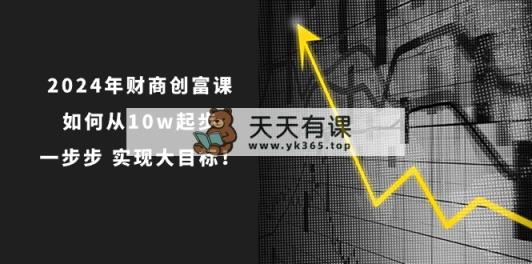 2024年 财商教育-财富课：怎样从10w发展，一步步 完成大目标！-天天有课网