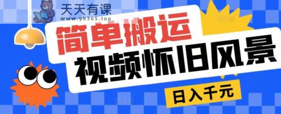 简易运送，微信视频号复古景色游戏玩法，视频收益月超万-天天有课网