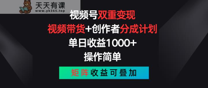 视频号双重变现，视频带货+创作者分成计划 , 单日收益1000+，操作简单，矩阵收益叠加-天天有课网