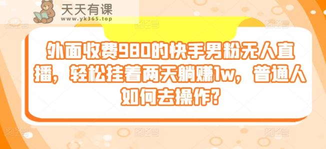 外边收费标准980的快手视频粉丝无人直播，轻轻松松挂在二天躺着赚钱1w，平常人怎样去实际操作?-天天有课网