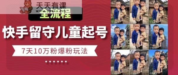快手留守儿童博同情起号，7天10万粉爆粉玩法，全流程-天天有课网