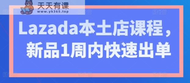 Lazada本土店课程，新品1周内快速出单-天天有课网