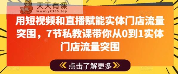 用短视频和直播赋能实体门店流量突围，7节私教课带你从0到1实体门店流量突围-天天有课网