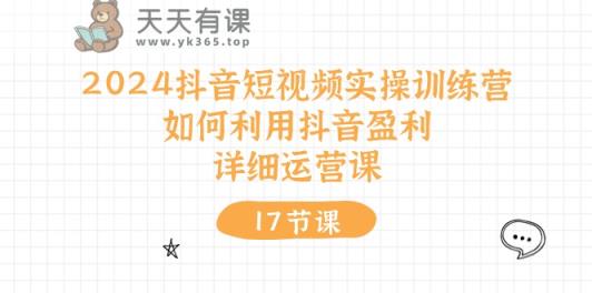 2024抖音短视频实操训练营：如何利用抖音盈利，详细运营课-天天有课网