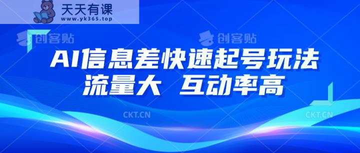 AI信息差快速起号玩法，10分钟就可以做出一条，流量大，互动率高-天天有课网