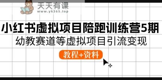 小红书虚拟项目陪跑训练营5期，幼教赛道等虚拟项目引流变现 (教程+资料)-天天有课网