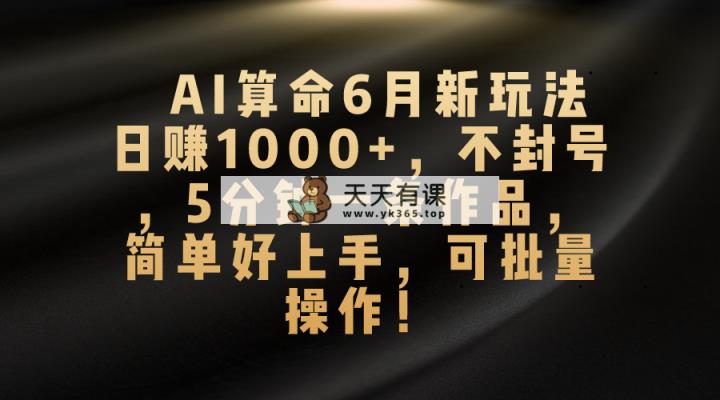 AI看命6月新模式，日赚1000 ，防封号，5分钟左右一条著作，简易好上手，可…-天天有课网