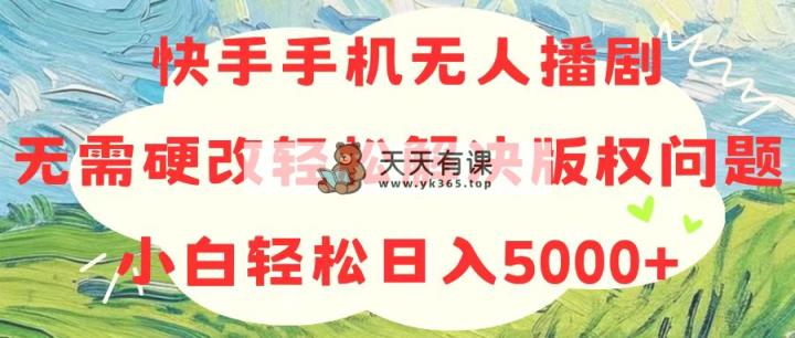 快手手机没有人播剧，不用硬改，轻松应对版权纠纷，新手轻轻松松日入5000-天天有课网
