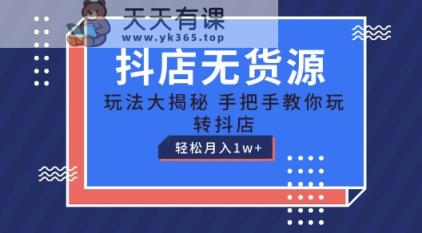 抖音小店无货源电商游戏玩法，家庭保姆级实例教程教你如何轻松玩抖音小店，轻轻松松月入1W 【揭密】-天天有课网