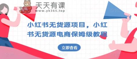 小红书的无货源电商新项目，小红书的无货源电商家庭保姆级实例教程【揭密】-天天有课网
