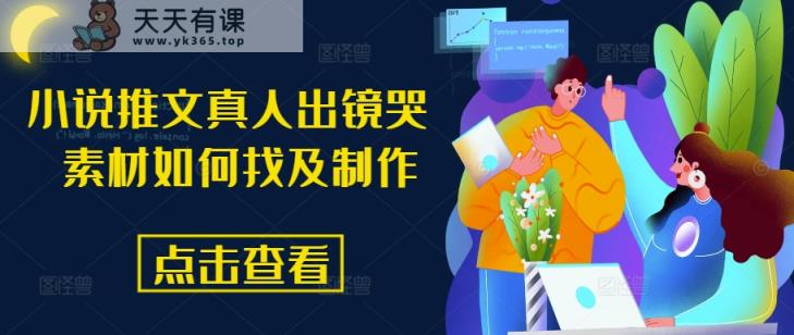 小说推文真人出镜哭 素材内容怎么找及制作-天天有课网