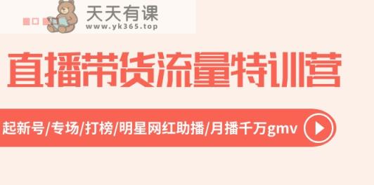直播带货流量特训营，起新号-专场-打榜-明星网红助播 月播千万gmv-天天有课网