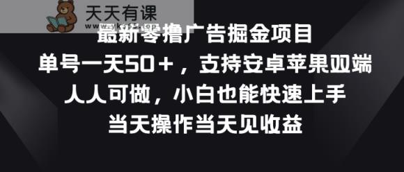 最新零撸广告掘金项目，单号一天50+，支持安卓苹果双端，人人可做-天天有课网