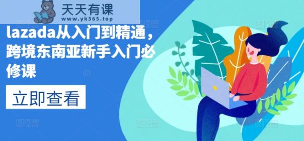lazada从入门到精通，跨境东南亚新手入门必修课-天天有课网