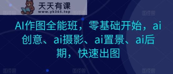 AI作图全能班，零基础开始，ai创意、ai摄影、ai置景、ai后期，快速出图-天天有课网