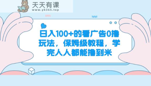 日入100+的看广告0撸玩法，保姆级教程，学完人人都能撸到米-天天有课网