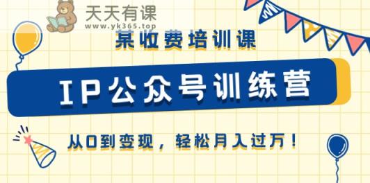 某收费培训课《IP公众号训练营》从0到变现，轻松月入过万！-天天有课网