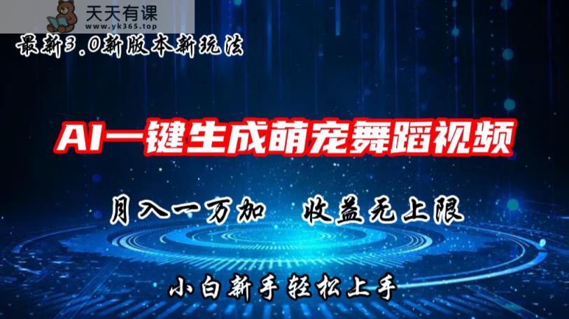 AI一键生成萌宠热门舞蹈，3.0抖音视频号新玩法，轻松月入1W+，收益无上限-天天有课网