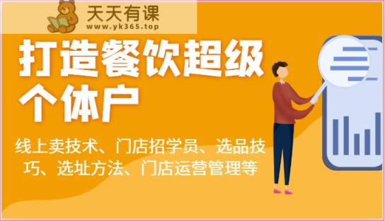 打造餐饮超级个体户：线上卖技术、门店招学员、选品技巧、选址方法、门店运营管理等-天天有课网