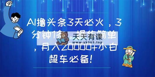 AI撸今日头条3天特火，3分钟左右1条，使用方便，月入20000 新手高速行驶必不可少！-天天有课网